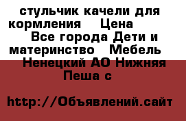 стульчик качели для кормления  › Цена ­ 8 000 - Все города Дети и материнство » Мебель   . Ненецкий АО,Нижняя Пеша с.